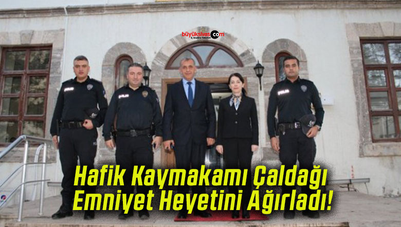 Hafik Kaymakamı Çaldağı Emniyet Heyetini Ağırladı!