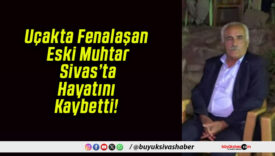 Uçakta Fenalaşan Eski Muhtar Sivas’ta Hayatını Kaybetti!