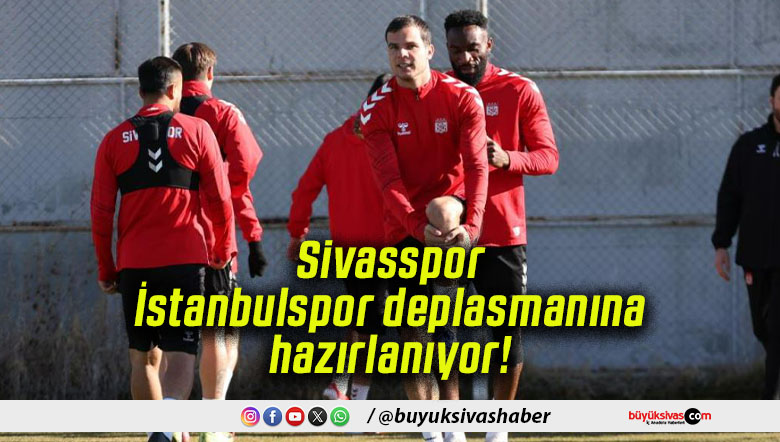 Sivasspor İstanbulspor deplasmanına hazırlanıyor!