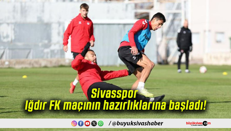 Sivasspor Iğdır FK maçının hazırlıklarına başladı!