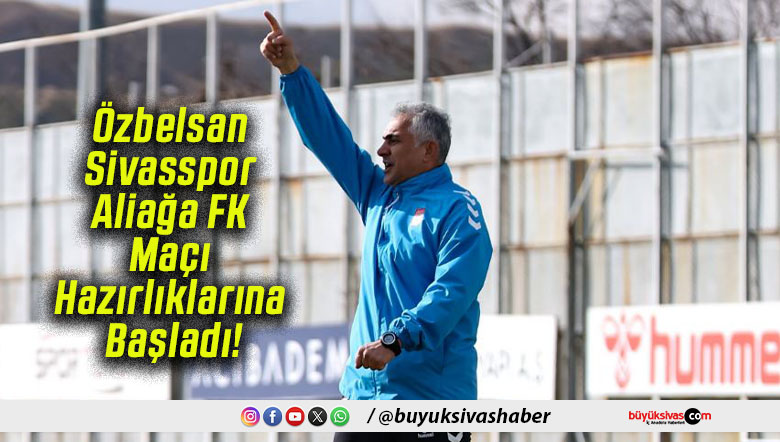Özbelsan Sivasspor Aliağa FK Maçı Hazırlıklarına Başladı!