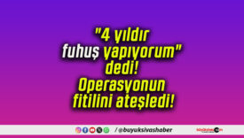 “4 yıldır fuhuş yapıyorum” dedi! Operasyonun fitilini ateşledi!