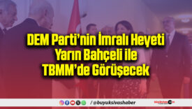DEM Parti’nin İmralı Heyeti Yarın Bahçeli ile TBMM’de Görüşecek
