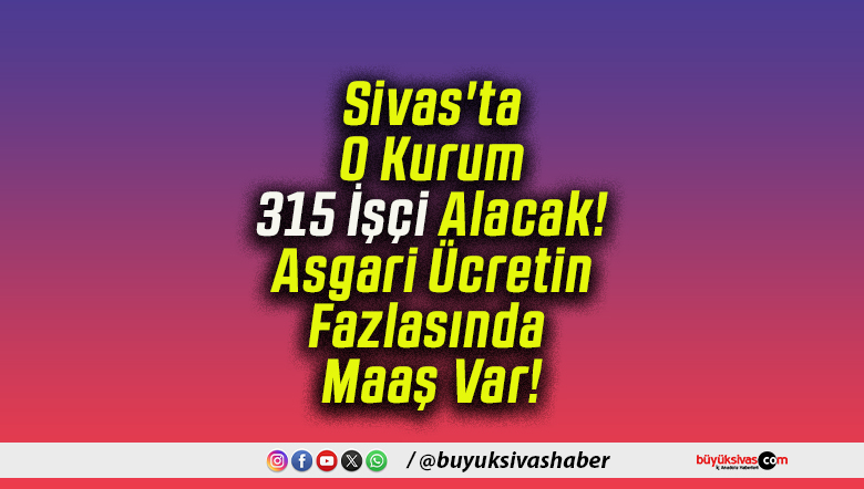 Sivas’ta O Kurum 315 İşçi Alacak! Asgari Ücretin Fazlasında Maaş Var!
