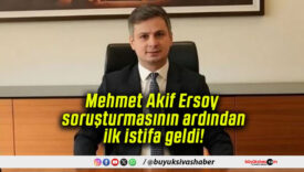 Mehmet Akif Ersoy soruşturmasının ardından ilk istifa geldi!