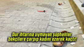 Dur ihtarına uymayan şüpheliler bekçilere çarpıp kadını ezerek kaçtı!