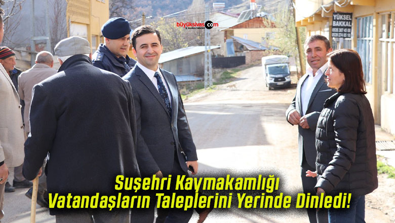 Suşehri Kaymakamlığı Vatandaşların Taleplerini Yerinde Dinledi!