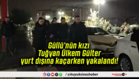 Güllü’nün kızı Tuğyan Ülkem Gülter yurt dışına kaçarken yakalandı!