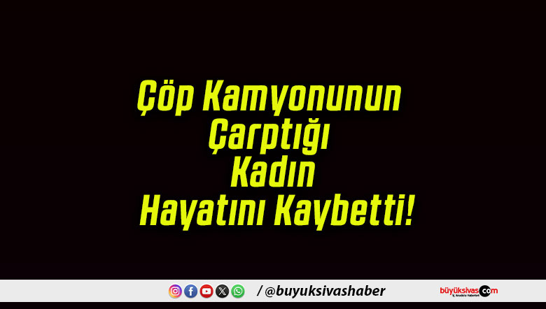 Çöp Kamyonunun Çarptığı Kadın Hayatını Kaybetti!