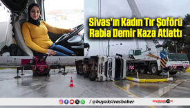 Sivas’ın Kadın Tır Şoförü Rabia Demir Kaza Atlattı