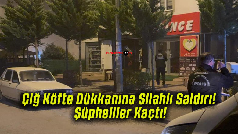 Çiğ Köfte Dükkanına Silahlı Saldırı! Şüpheliler Kaçtı!