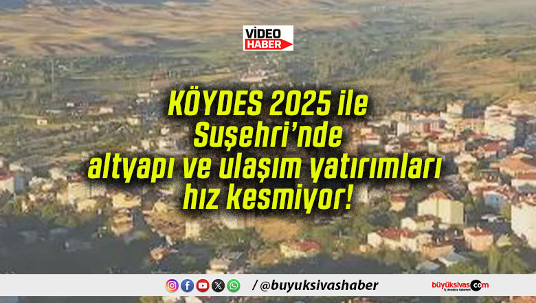 KÖYDES 2025 ile Suşehri’nde altyapı ve ulaşım yatırımları hız kesmiyor!