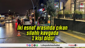 İki esnaf arasında çıkan silahlı kavgada 1 kişi öldü!