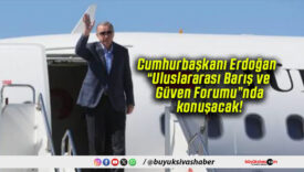 Cumhurbaşkanı Erdoğan “Uluslararası Barış ve Güven Forumu”nda konuşacak!