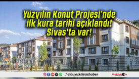 Yüzyılın Konut Projesi’nde ilk kura tarihi açıklandı! Sivas’ta var!