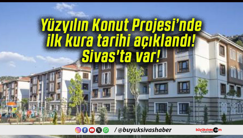 Yüzyılın Konut Projesi’nde ilk kura tarihi açıklandı! Sivas’ta var!