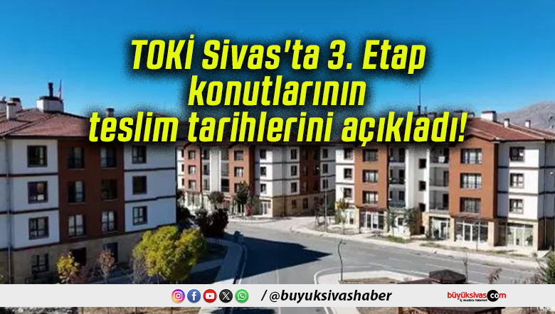 TOKİ Sivas’ta 3. Etap konutlarının teslim tarihlerini açıkladı!