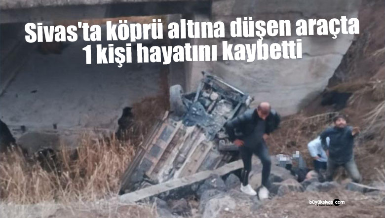 Sivas’ta köprü altına düşen araçta 1 kişi hayatını kaybetti