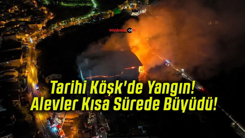 Tarihi Köşk’de Yangın! Alevler Kısa Sürede Büyüdü!