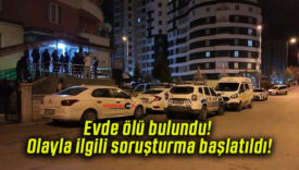 Evde ölü bulundu! Olayla ilgili soruşturma başlatıldı!
