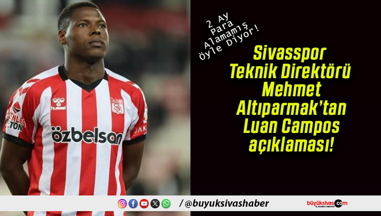 Sivasspor Teknik Direktörü Mehmet Altıparmak’tan Luan Campos açıklaması!