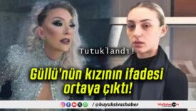 Güllü’nün kızının ifadesi ortaya çıktı!