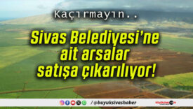 Sivas Belediyesi’ne ait arsalar satışa çıkarılıyor!