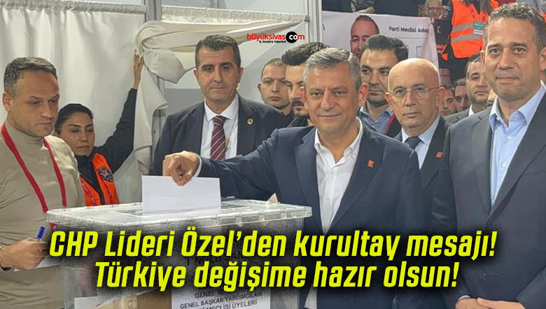 CHP Lideri Özel’den kurultay mesajı! Türkiye değişime hazır olsun!