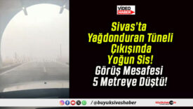 Sivas’ta Yağdonduran Tüneli Çıkışında Yoğun Sis! Görüş Mesafesi 5 Metreye Düştü!