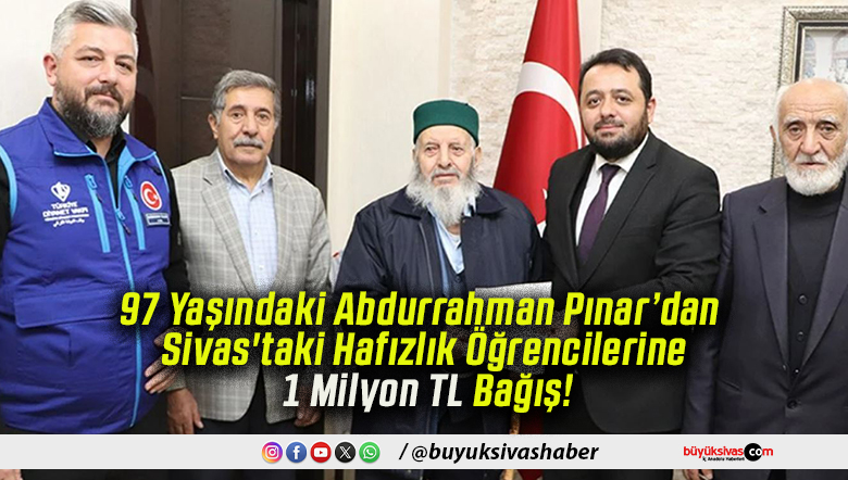 97 Yaşındaki Abdurrahman Pınar’dan Sivas’taki Hafızlık Öğrencilerine 1 Milyon TL Bağış!