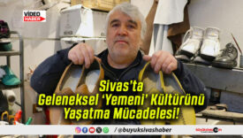 Sivas’ta Geleneksel ‘Yemeni’ Kültürünü Yaşatma Mücadelesi!