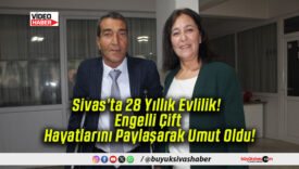 Sivas’ta 28 Yıllık Evlilik! Engelli Çift Hayatlarını Paylaşarak Umut Oldu!