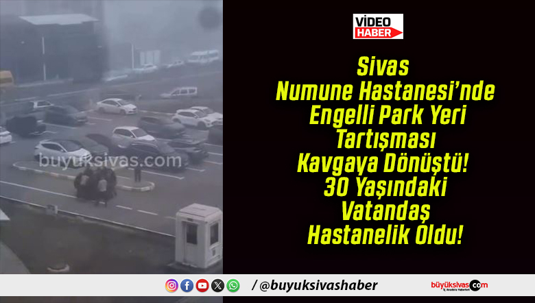 Sivas Numune Hastanesi’nde Engelli Park Yeri Tartışması Kavgaya Dönüştü! 30 Yaşındaki Vatandaş Hastanelik Oldu!