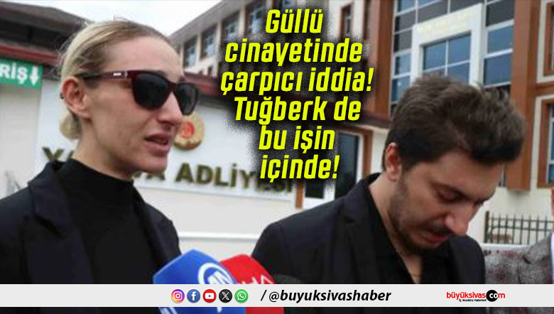 Güllü cinayetinde çarpıcı iddia! Tuğberk de bu işin içinde!