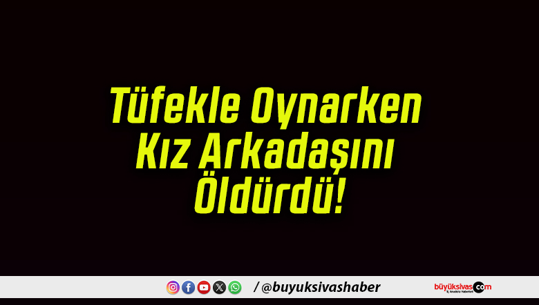 Tüfekle Oynarken Kız Arkadaşını Öldürdü!