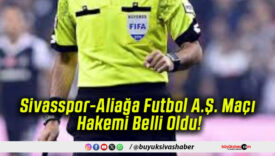 Sivasspor-Aliağa Futbol A.Ş. Maçı Hakemi Belli Oldu!