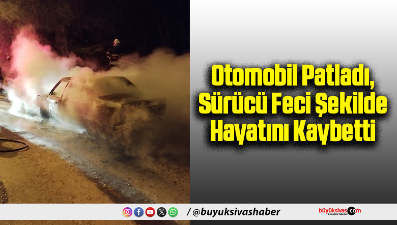 Otomobil Patladı, Sürücü Feci Şekilde Hayatını Kaybetti