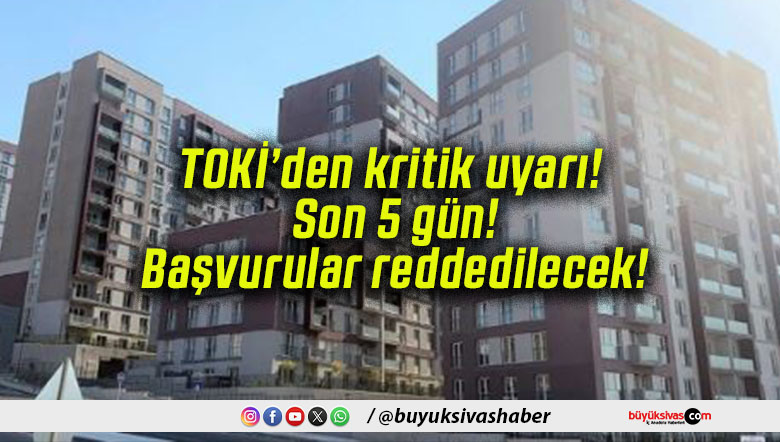 TOKİ’den kritik uyarı! Son 5 gün! Başvurular reddedilecek!