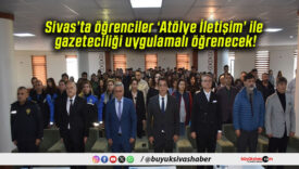 Sivas’ta öğrenciler ‘Atölye İletişim’ ile gazeteciliği uygulamalı öğrenecek!