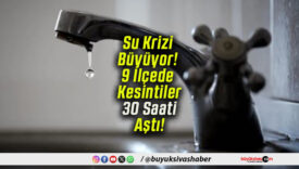Su Krizi Büyüyor! 9 İlçede Kesintiler 30 Saati Aştı!