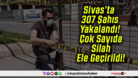 Sivas’ta 307 Şahıs Yakalandı! Çok Sayıda Silah Ele Geçirildi!