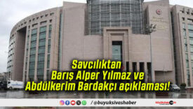 Savcılıktan Barış Alper Yılmaz ve Abdülkerim Bardakçı açıklaması!