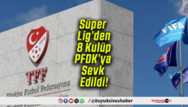 Süper Lig’den 8 Kulüp PFDK’ye Sevk Edildi!