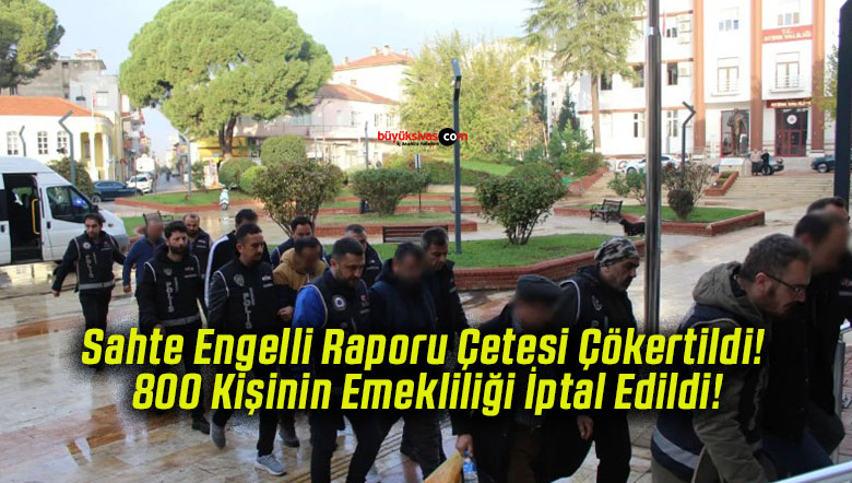 Sahte Engelli Raporu Çetesi Çökertildi! 800 Kişinin Emekliliği İptal Edildi!