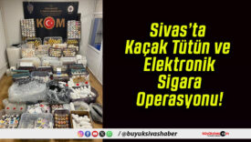 Sivas’ta Kaçak Tütün ve Elektronik Sigara Operasyonu!
