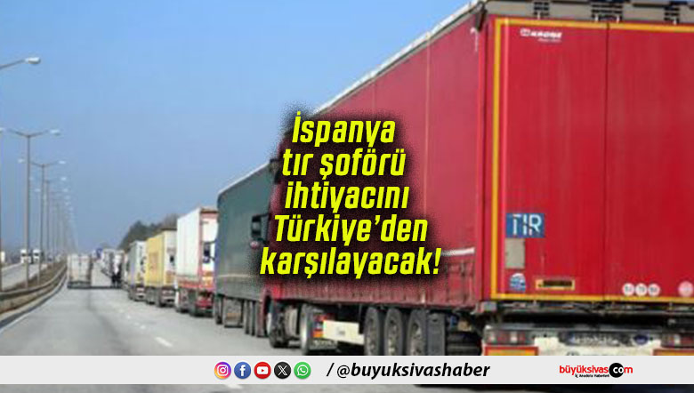 İspanya tır şoförü ihtiyacını Türkiye’den karşılayacak!