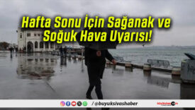 Hafta Sonu İçin Sağanak ve Soğuk Hava Uyarısı!