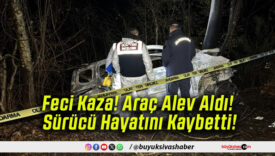 Feci Kaza! Araç Alev Aldı! Sürücü Hayatını Kaybetti!