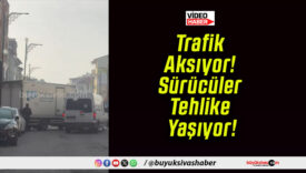 Trafik Aksıyor! Sürücüler Tehlike Yaşıyor!