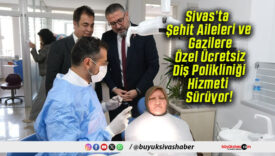 Sivas’ta Şehit Aileleri ve Gazilere Özel Ücretsiz Diş Polikliniği Hizmeti Sürüyor!